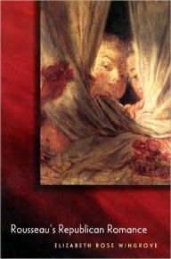 Title: Rousseau's Republican Romance, Author: Elizabeth Rose Wingrove