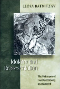 Title: Idolatry and Representation: The Philosophy of Franz Rosenzweig Reconsidered, Author: Leora Batnitzky