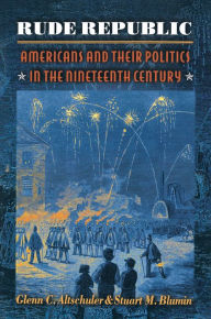 Title: Rude Republic: Americans and Their Politics in the Nineteenth Century, Author: Glenn C. Altschuler