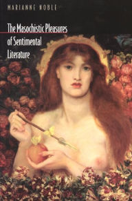 Title: The Masochistic Pleasures of Sentimental Literature, Author: Marianne Noble