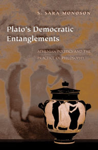 Title: Plato's Democratic Entanglements: Athenian Politics and the Practice of Philosophy, Author: S. Sara Monoson