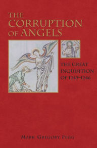 Title: The Corruption of Angels: The Great Inquisition of 1245-1246, Author: Mark Gregory Pegg