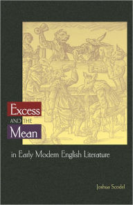 Title: Excess and the Mean in Early Modern English Literature, Author: Joshua Scodel