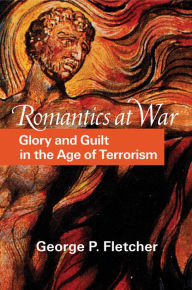 Title: Romantics at War: Glory and Guilt in the Age of Terrorism, Author: George P. Fletcher