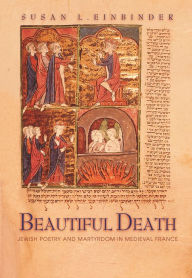 Title: Beautiful Death: Jewish Poetry and Martyrdom in Medieval France, Author: Susan Einbinder