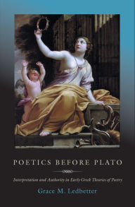 Title: Poetics before Plato: Interpretation and Authority in Early Greek Theories of Poetry, Author: Grace M. Ledbetter
