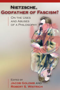 Title: Nietzsche, Godfather of Fascism?: On the Uses and Abuses of a Philosophy, Author: Jacob Golomb