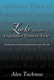 Title: Locke and the Legislative Point of View: Toleration, Contested Principles, and the Law, Author: Alex Tuckness