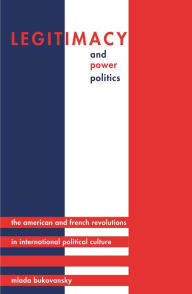 Title: Legitimacy and Power Politics: The American and French Revolutions in International Political Culture, Author: Mlada Bukovansky