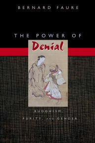 Title: The Power of Denial: Buddhism, Purity, and Gender, Author: Bernard Faure