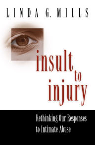 Title: Insult to Injury: Rethinking our Responses to Intimate Abuse, Author: Linda G. Mills