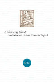 Title: A Shrinking Island: Modernism and National Culture in England, Author: Joshua Esty