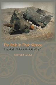 Title: The Bells in Their Silence: Travels through Germany, Author: Michael Gorra