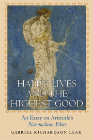 Title: Happy Lives and the Highest Good: An Essay on Aristotle's Nicomachean Ethics, Author: Gabriel Richardson Lear