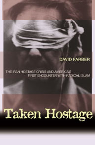 Title: Taken Hostage: The Iran Hostage Crisis and America's First Encounter with Radical Islam, Author: David Farber