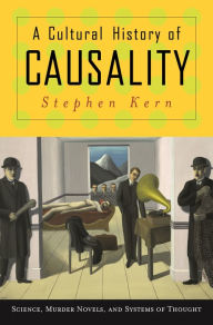 Title: A Cultural History of Causality: Science, Murder Novels, and Systems of Thought, Author: Stephen Kern