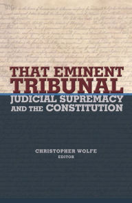 Title: That Eminent Tribunal: Judicial Supremacy and the Constitution, Author: Christopher Wolfe