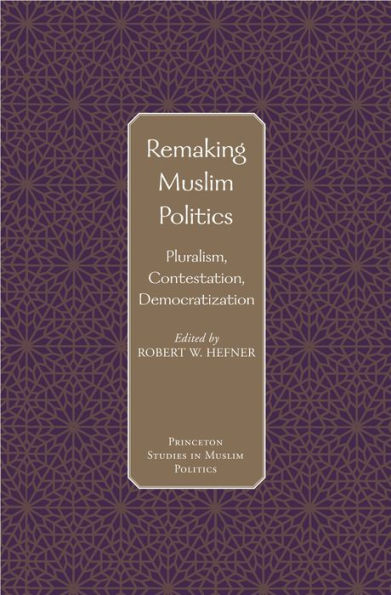 Remaking Muslim Politics: Pluralism, Contestation, Democratization