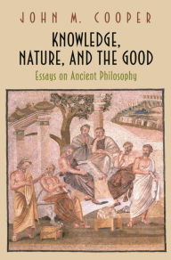 Title: Knowledge, Nature, and the Good: Essays on Ancient Philosophy, Author: John M. Cooper