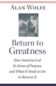 Title: Return to Greatness: How America Lost Its Sense of Purpose and What It Needs to Do to Recover It, Author: Alan Wolfe