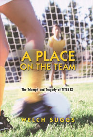 Title: A Place on the Team: The Triumph and Tragedy of Title IX, Author: Welch Suggs