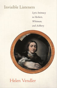 Title: Invisible Listeners: Lyric Intimacy in Herbert, Whitman, and Ashbery, Author: Helen Vendler