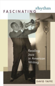 Title: Fascinating Rhythm: Reading Jazz in American Writing, Author: David  Yaffe