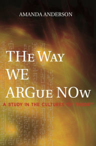 Title: The Way We Argue Now: A Study in the Cultures of Theory, Author: Amanda Anderson