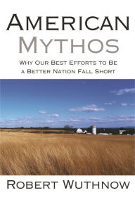 Title: American Mythos: Why Our Best Efforts to Be a Better Nation Fall Short, Author: Robert Wuthnow