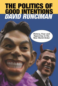 Title: The Politics of Good Intentions: History, Fear and Hypocrisy in the New World Order, Author: David Runciman