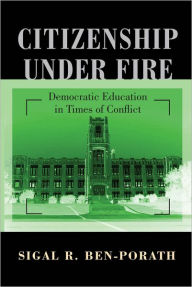 Title: Citizenship under Fire: Democratic Education in Times of Conflict, Author: Sigal R. Ben-Porath