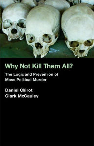 Title: Why Not Kill Them All?: The Logic and Prevention of Mass Political Murder, Author: Daniel Chirot