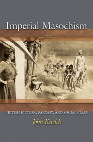 Title: Imperial Masochism: British Fiction, Fantasy, and Social Class, Author: John Kucich