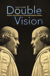 Title: Double Vision: Moral Philosophy and Shakespearean Drama, Author: Tzachi Zamir