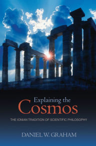 Title: Explaining the Cosmos: The Ionian Tradition of Scientific Philosophy, Author: Daniel W. Graham