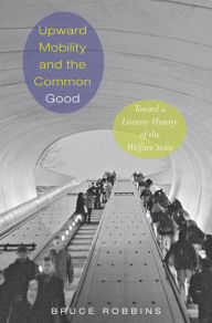 Title: Upward Mobility and the Common Good: Toward a Literary History of the Welfare State, Author: Bruce Robbins