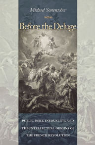 Title: Before the Deluge: Public Debt, Inequality, and the Intellectual Origins of the French Revolution, Author: Michael Sonenscher