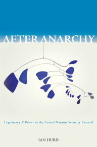 Title: After Anarchy: Legitimacy and Power in the United Nations Security Council, Author: Ian Hurd