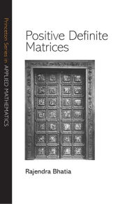 Title: Positive Definite Matrices, Author: Rajendra Bhatia