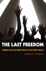 Title: The Last Freedom: Religion from the Public School to the Public Square, Author: Joseph P. Viteritti