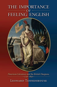 Title: The Importance of Feeling English: American Literature and the British Diaspora, 1750-1850, Author: Leonard Tennenhouse