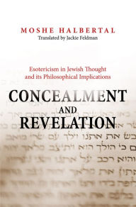 Title: Concealment and Revelation: Esotericism in Jewish Thought and its Philosophical Implications, Author: Moshe Halbertal