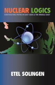 Title: Nuclear Logics: Contrasting Paths in East Asia and the Middle East, Author: Etel Solingen