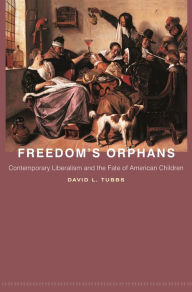 Title: Freedom's Orphans: Contemporary Liberalism and the Fate of American Children, Author: David L. Tubbs