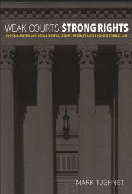 Title: Weak Courts, Strong Rights: Judicial Review and Social Welfare Rights in Comparative Constitutional Law, Author: Mark Tushnet