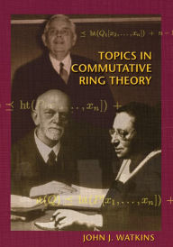 Title: Topics in Commutative Ring Theory, Author: John J. Watkins