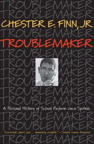 Title: Troublemaker: A Personal History of School Reform since Sputnik, Author: Chester E. Finn Jr.