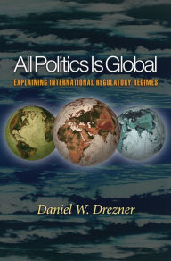 Title: All Politics Is Global: Explaining International Regulatory Regimes, Author: Daniel W. Drezner