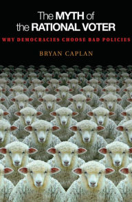 Title: The Myth of the Rational Voter: Why Democracies Choose Bad Policies - New Edition, Author: Bryan Caplan