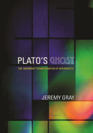 Title: Plato's Ghost: The Modernist Transformation of Mathematics, Author: Jeremy Gray